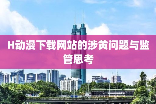 H动漫下载网站的涉黄问题与监管思考