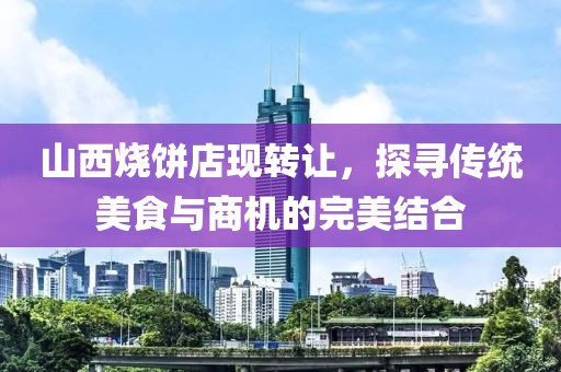山西烧饼店现转让，探寻传统美食与商机的完美结合