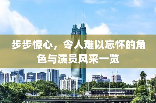 步步惊心，令人难以忘怀的角色与演员风采一览