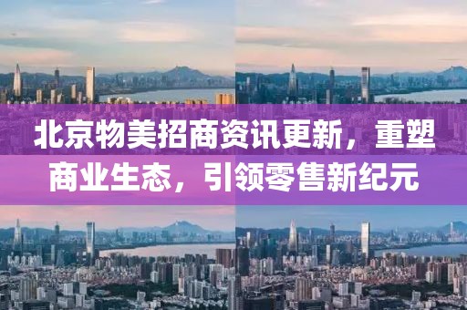 北京物美招商资讯更新，重塑商业生态，引领零售新纪元