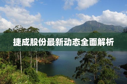 捷成股份最新动态全面解析