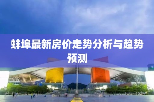 蚌埠最新房价走势分析与趋势预测