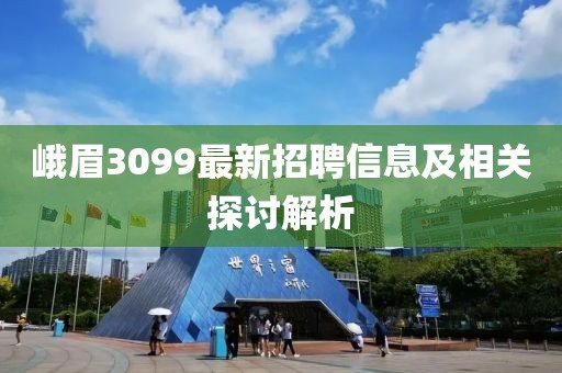 峨眉3099最新招聘信息及相关探讨解析