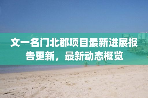 文一名门北郡项目最新进展报告更新，最新动态概览