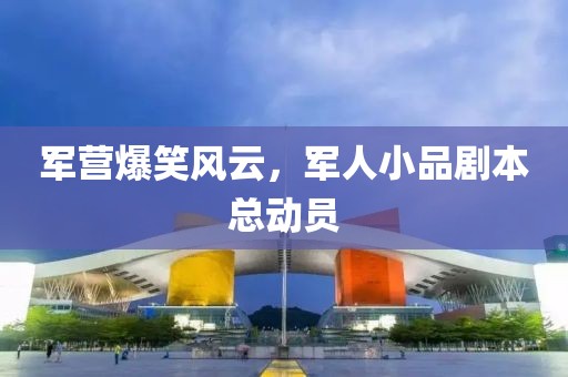 军营爆笑风云，军人小品剧本总动员