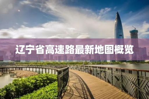 辽宁省高速路最新地图概览
