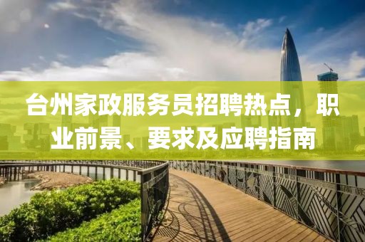 台州家政服务员招聘热点，职业前景、要求及应聘指南