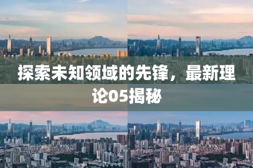 探索未知领域的先锋，最新理论05揭秘