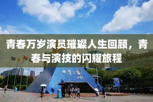 青春万岁演员璀璨人生回顾，青春与演技的闪耀旅程