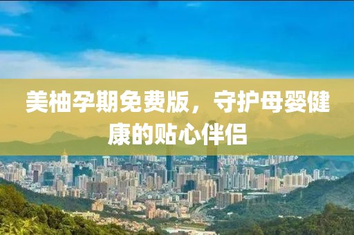 美柚孕期免费版，守护母婴健康的贴心伴侣