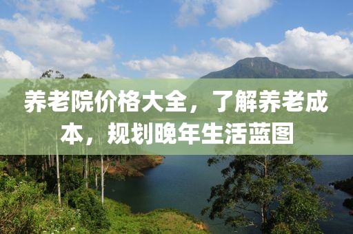 养老院价格大全，了解养老成本，规划晚年生活蓝图