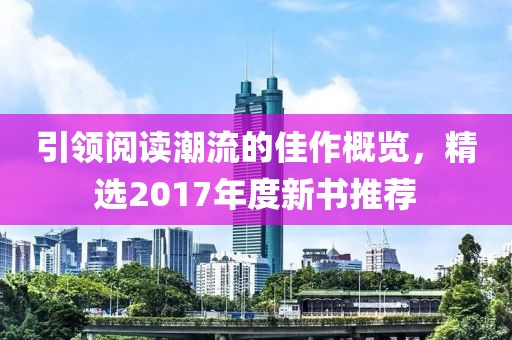 引领阅读潮流的佳作概览，精选2017年度新书推荐