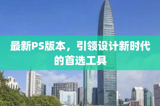 最新PS版本，引领设计新时代的首选工具