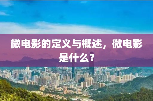 微电影的定义与概述，微电影是什么？