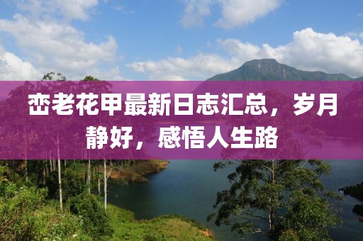 峦老花甲最新日志汇总，岁月静好，感悟人生路
