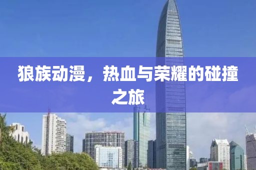 狼族动漫，热血与荣耀的碰撞之旅