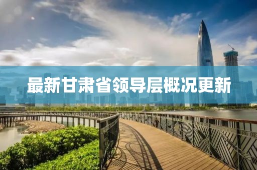 最新甘肃省领导层概况更新