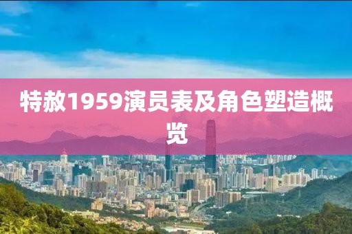 特赦1959演员表及角色塑造概览