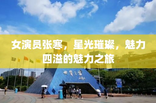 女演员张寒，星光璀璨，魅力四溢的魅力之旅