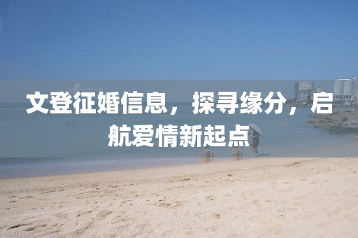 文登征婚信息，探寻缘分，启航爱情新起点