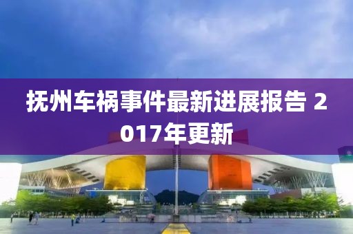 抚州车祸事件最新进展报告 2017年更新