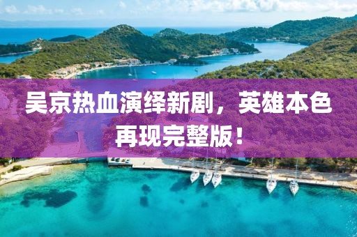吴京热血演绎新剧，英雄本色再现完整版！