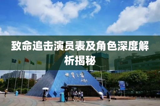 致命追击演员表及角色深度解析揭秘
