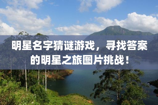 明星名字猜谜游戏，寻找答案的明星之旅图片挑战！