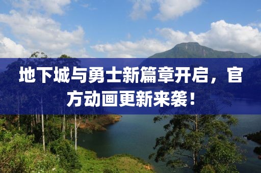 地下城与勇士新篇章开启，官方动画更新来袭！