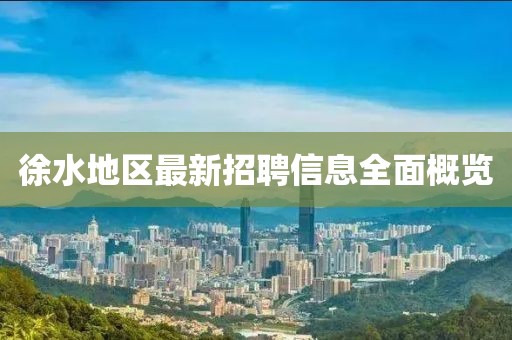 徐水地区最新招聘信息全面概览