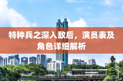 特种兵之深入敌后，演员表及角色详细解析