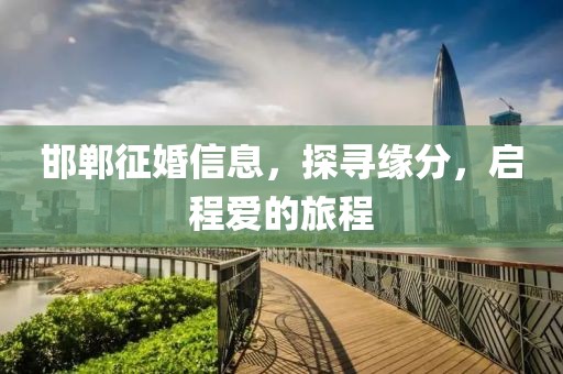 邯郸征婚信息，探寻缘分，启程爱的旅程