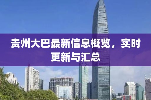 贵州大巴最新信息概览，实时更新与汇总