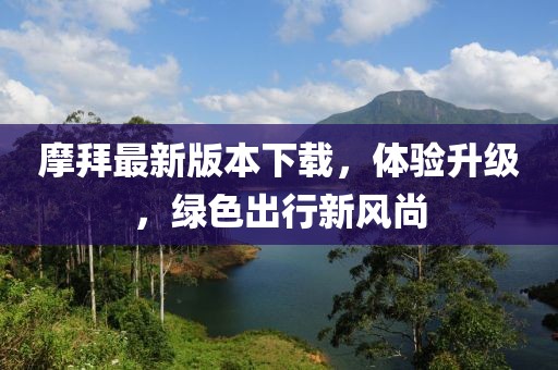 摩拜最新版本下载，体验升级，绿色出行新风尚