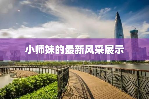 小师妹的最新风采展示