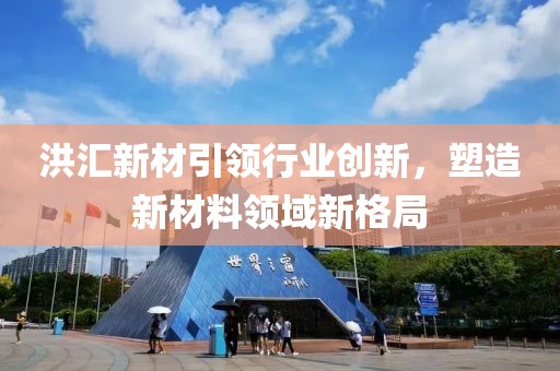 洪汇新材引领行业创新，塑造新材料领域新格局