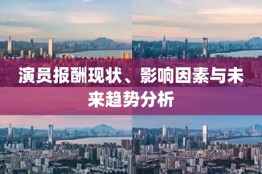 演员报酬现状、影响因素与未来趋势分析