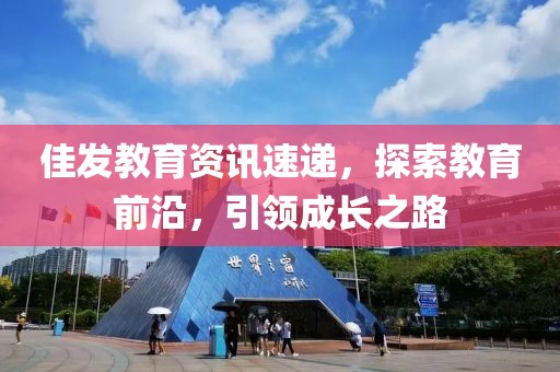 佳发教育资讯速递，探索教育前沿，引领成长之路