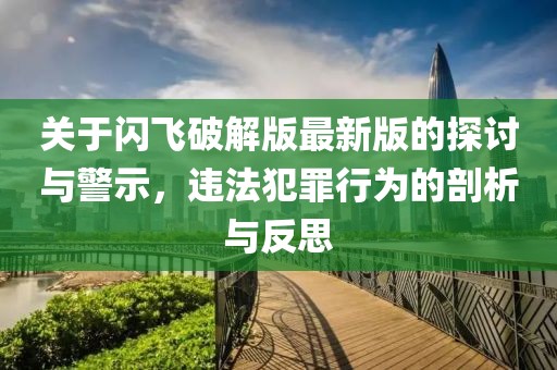 关于闪飞破解版最新版的探讨与警示，违法犯罪行为的剖析与反思