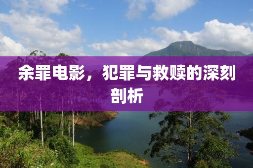 余罪电影，犯罪与救赎的深刻剖析