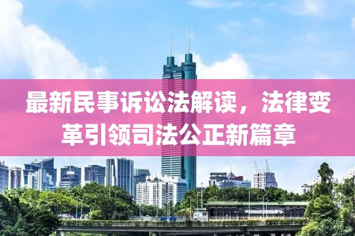 最新民事诉讼法解读，法律变革引领司法公正新篇章