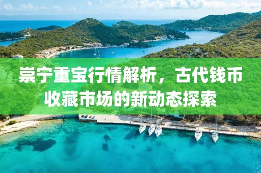 崇宁重宝行情解析，古代钱币收藏市场的新动态探索