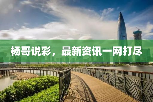 杨哥说彩，最新资讯一网打尽