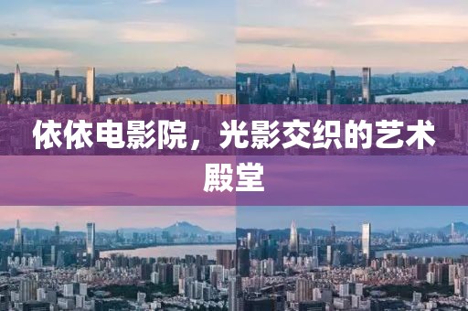 依依电影院，光影交织的艺术殿堂