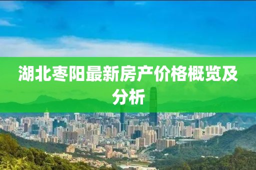 湖北枣阳最新房产价格概览及分析