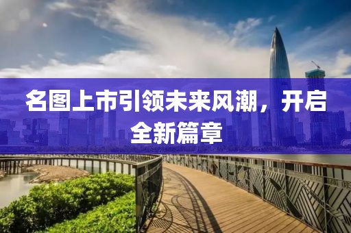 名图上市引领未来风潮，开启全新篇章