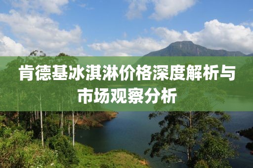 肯德基冰淇淋价格深度解析与市场观察分析
