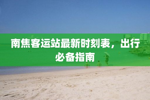 南焦客运站最新时刻表，出行必备指南