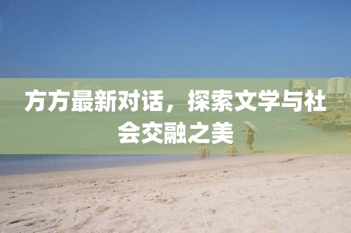 方方最新对话，探索文学与社会交融之美