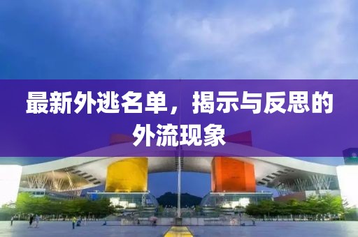 最新外逃名单，揭示与反思的外流现象